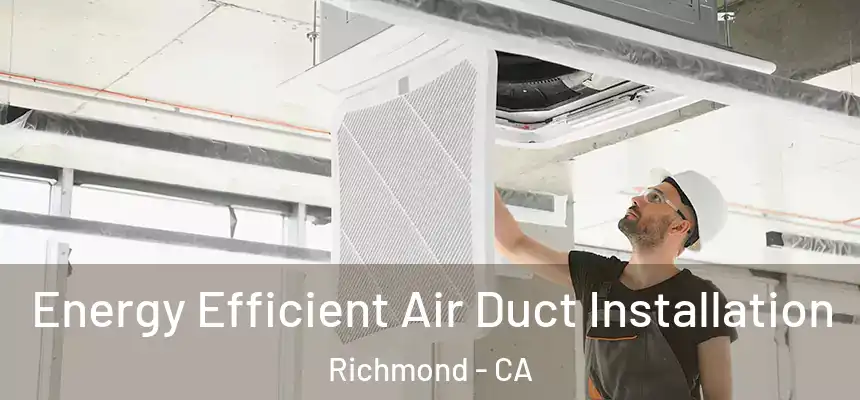 Energy Efficient Air Duct Installation Richmond - CA