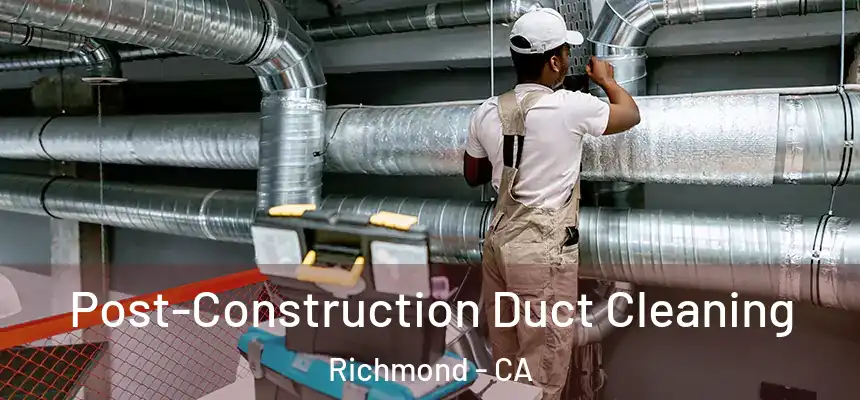 Post-Construction Duct Cleaning Richmond - CA