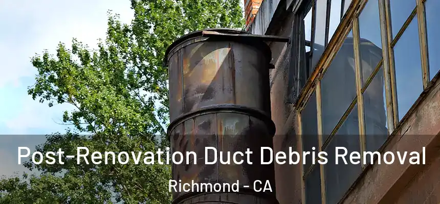 Post-Renovation Duct Debris Removal Richmond - CA